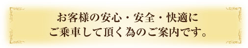 お客様の安心・安全・快適にご乗車して頂く為のご案内です。